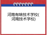 河南有啥技术学校(河南技术学校)