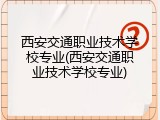 西安交通职业技术学校专业(西安交通职业技术学校专业)