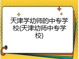 天津学幼师的中专学校(天津幼师中专学校)
