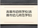 吉首市幼师学校(吉首市幼儿师范学校)