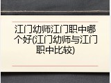 江门幼师江门职中哪个好(江门幼师与江门职中比较)