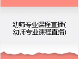 幼师专业课程直播(幼师专业课程直播)