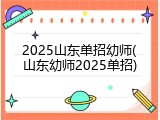 2025山东单招幼师(山东幼师2025单招)