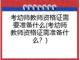 考幼师教师资格证需要准备什么(考幼师教师资格证需准备什么？)