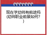 现在学幼师有前途吗(幼师职业前景如何？)