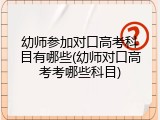 幼师参加对口高考科目有哪些(幼师对口高考考哪些科目)