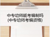 中专幼师能考编制吗(中专幼师考编资格)