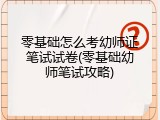 零基础怎么考幼师证笔试试卷(零基础幼师笔试攻略)