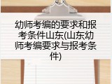幼师考编的要求和报考条件山东(山东幼师考编要求与报考条件)