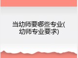 当幼师要哪些专业(幼师专业要求)