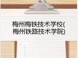 梅州梅铁技术学校(梅州铁路技术学院)