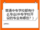 普通中专学校都有什么专业(中专学校开设的专业有哪些？)