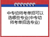 中专幼师考单招可以选哪些专业(中专幼师考单招选专业)