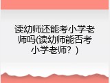 读幼师还能考小学老师吗(读幼师能否考小学老师？)