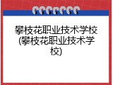 攀枝花职业技术学校(攀枝花职业技术学校)