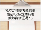 私立幼师要考教师资格证吗(私立幼师考教师资格证吗？)