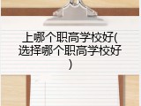 上哪个职高学校好(选择哪个职高学校好)