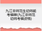九江非师范生幼师能考编嘛(九江非师范幼师考编资格)
