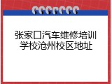 张家口汽车维修培训学校沧州校区地址