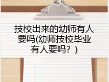 技校出来的幼师有人要吗(幼师技校毕业有人要吗？)