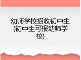 幼师学校招收初中生(初中生可报幼师学校)