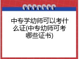 中专学幼师可以考什么证(中专幼师可考哪些证书)