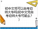 初中文凭可以自考幼师大专吗(初中文凭自考幼师大专可能么？)