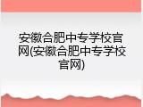 安徽合肥中专学校官网(安徽合肥中专学校官网)
