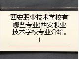 西安职业技术学校有哪些专业(西安职业技术学校专业介绍。)