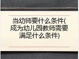 当幼师要什么条件(成为幼儿园教师需要满足什么条件)
