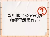 幼师哪里最便宜(幼师哪里最便宜？)
