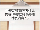 中专幼师高考考什么内容(中专幼师高考考什么内容？)