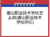 唐山职业技术学校怎么样(唐山职业技术学校评价)