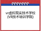 vr虚拟现实技术学校(VR技术培训学院)