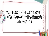 初中毕业可以当幼师吗("初中毕业能当幼师吗？")