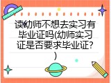 读幼师不想去实习有毕业证吗(幼师实习证是否要求毕业证？)
