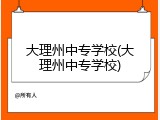 大理州中专学校(大理州中专学校)