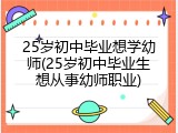 25岁初中毕业想学幼师(25岁初中毕业生想从事幼师职业)