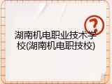 湖南机电职业技术学校(湖南机电职技校)