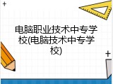电脑职业技术中专学校(电脑技术中专学校)