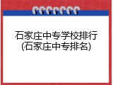 石家庄中专学校排行(石家庄中专排名)
