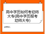高中学历如何考幼师大专(高中学历报考幼师大专)