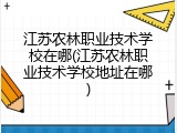 江苏农林职业技术学校在哪(江苏农林职业技术学校地址在哪)