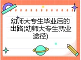 幼师大专生毕业后的出路(幼师大专生就业途径)