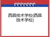 西昌技术学校(西昌技术学校)
