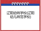 辽阳幼师学校(辽阳幼儿师范学校)