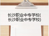 长沙职业中专学校(长沙职业中专学校)