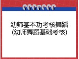 幼师基本功考核舞蹈(幼师舞蹈基础考核)