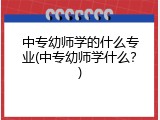 中专幼师学的什么专业(中专幼师学什么？)
