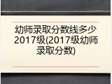 幼师录取分数线多少2017级(2017级幼师录取分数)